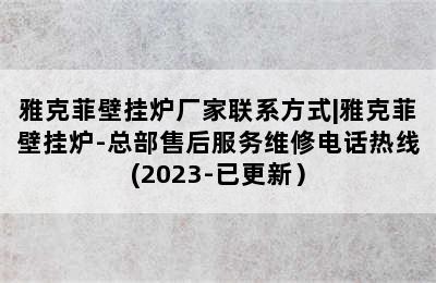 雅克菲壁挂炉厂家联系方式|雅克菲壁挂炉-总部售后服务维修电话热线(2023-已更新）